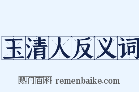 玉清人反义词是什么意思的图片